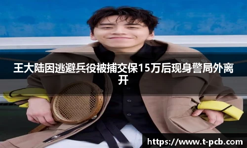 壹号国际王大陆因逃避兵役被捕交保15万后现身警局外离开