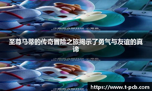 壹号国际至尊马蒂的传奇冒险之旅揭示了勇气与友谊的真谛