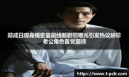 壹号国际郑成日现身揭密最前线新剧照曝光引发热议妍珍老公角色备受期待