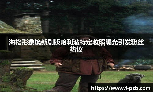 壹号国际海格形象焕新剧版哈利波特定妆照曝光引发粉丝热议